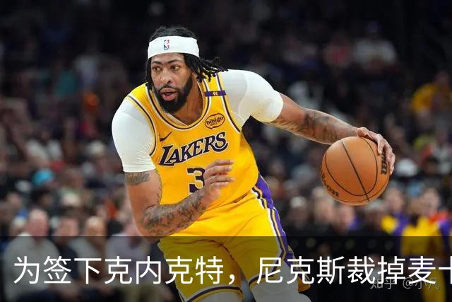 为签下克内克特，尼克斯裁掉麦卡拉尔