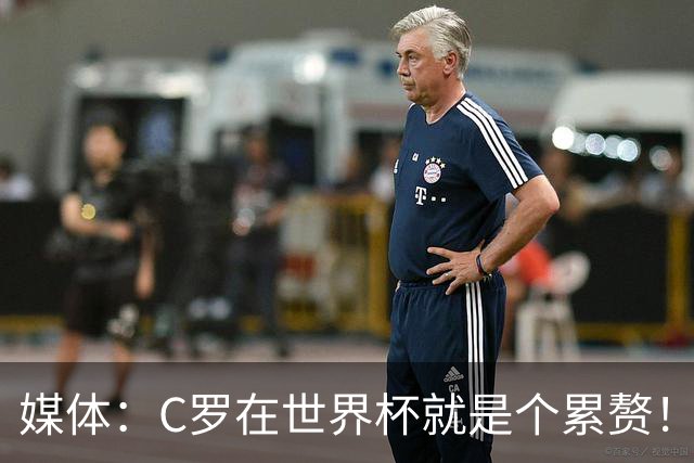 媒体：C罗在世界杯就是个累赘！球迷嘲讽他正忙着买奖！