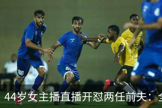 44岁女主播直播开怼两任前夫：全都糟糕
