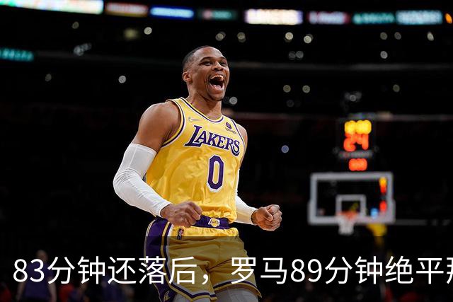 83分钟还落后，罗马89分钟绝平那不勒斯保住不败