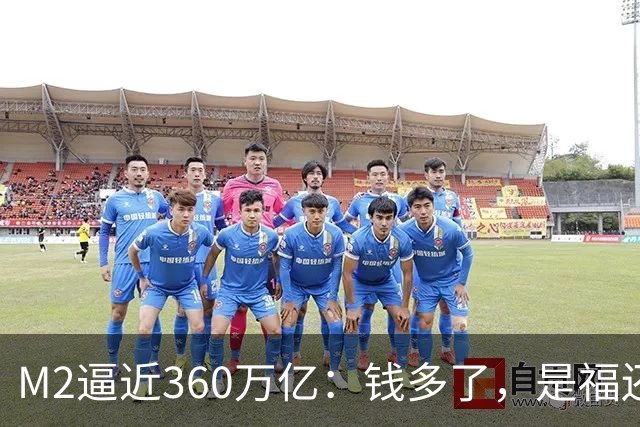 M2逼近360万亿：钱多了，是福还是忧？